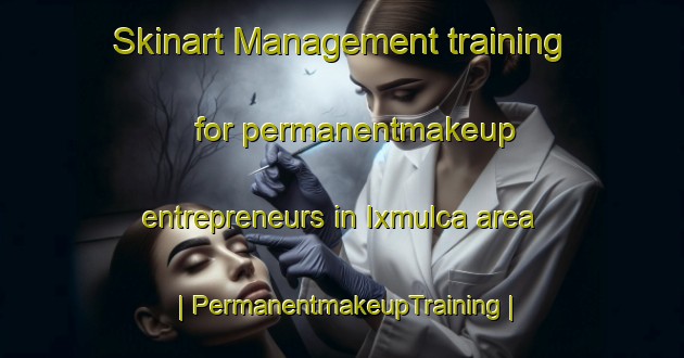 Skinart Management training for permanentmakeup entrepreneurs in Ixmulca area | PermanentmakeupTraining | PermanentmakeupClasses | SkinartTraining-Guatemala